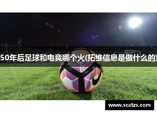 50年后足球和电竞哪个火(拓维信息是做什么的)