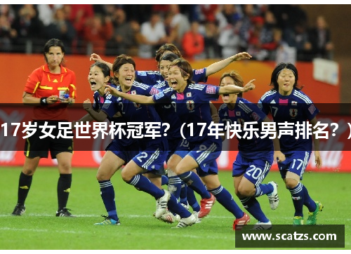 17岁女足世界杯冠军？(17年快乐男声排名？)