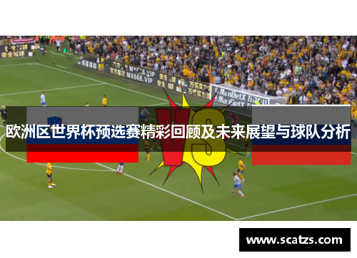 欧洲区世界杯预选赛精彩回顾及未来展望与球队分析