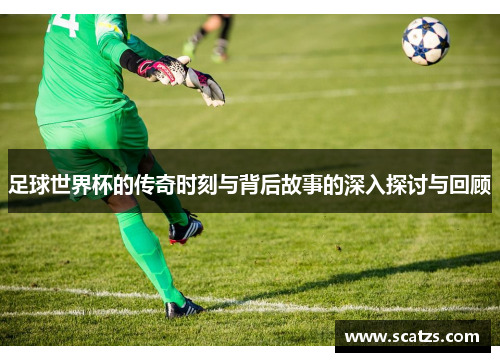 足球世界杯的传奇时刻与背后故事的深入探讨与回顾