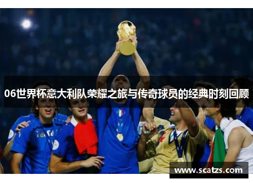 06世界杯意大利队荣耀之旅与传奇球员的经典时刻回顾