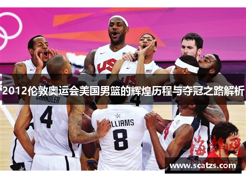 2012伦敦奥运会美国男篮的辉煌历程与夺冠之路解析