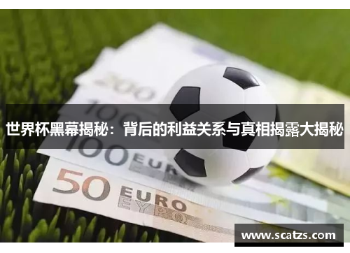 世界杯黑幕揭秘：背后的利益关系与真相揭露大揭秘