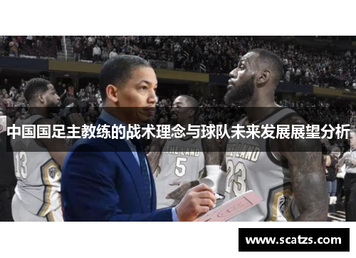 中国国足主教练的战术理念与球队未来发展展望分析