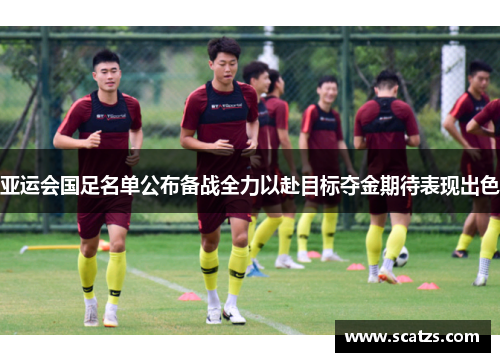 亚运会国足名单公布备战全力以赴目标夺金期待表现出色