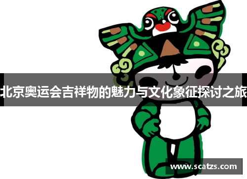 北京奥运会吉祥物的魅力与文化象征探讨之旅