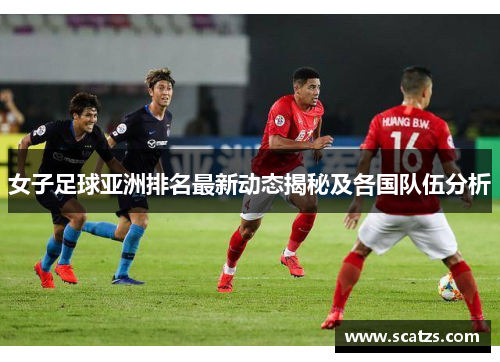 女子足球亚洲排名最新动态揭秘及各国队伍分析