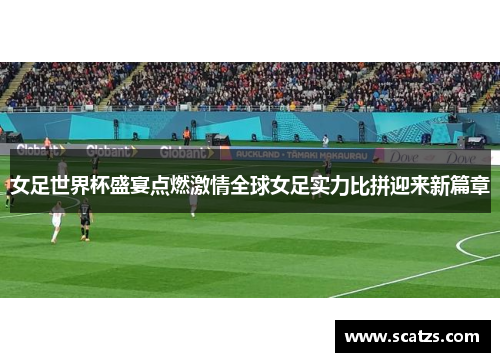 女足世界杯盛宴点燃激情全球女足实力比拼迎来新篇章