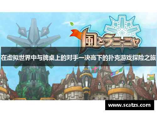 在虚拟世界中与牌桌上的对手一决高下的扑克游戏探险之旅
