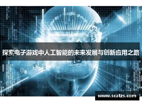 探索电子游戏中人工智能的未来发展与创新应用之路