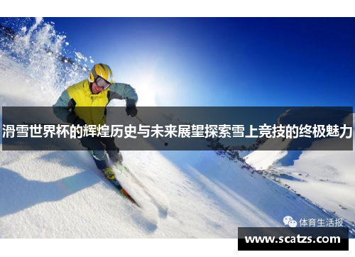 滑雪世界杯的辉煌历史与未来展望探索雪上竞技的终极魅力