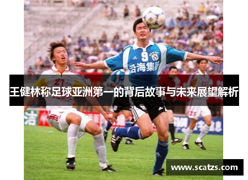 王健林称足球亚洲第一的背后故事与未来展望解析