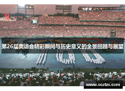 第26届奥运会精彩瞬间与历史意义的全景回顾与展望