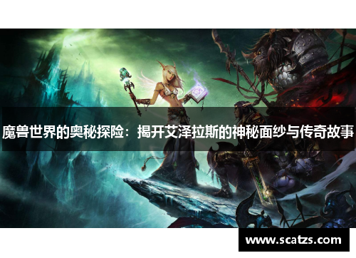 魔兽世界的奥秘探险：揭开艾泽拉斯的神秘面纱与传奇故事