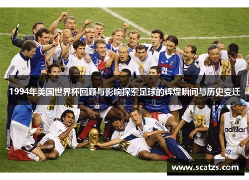 1994年美国世界杯回顾与影响探索足球的辉煌瞬间与历史变迁