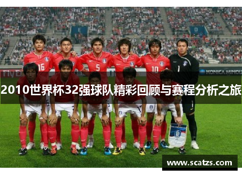 2010世界杯32强球队精彩回顾与赛程分析之旅