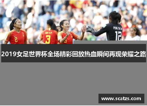 2019女足世界杯全场精彩回放热血瞬间再现荣耀之路