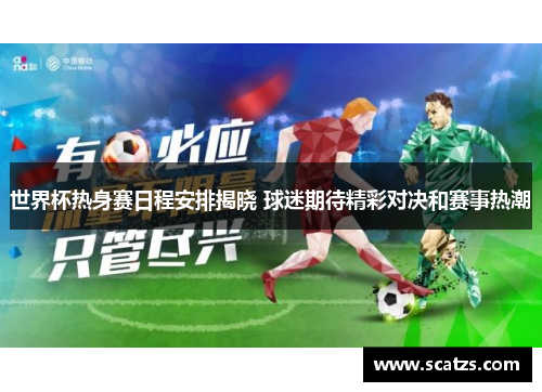 世界杯热身赛日程安排揭晓 球迷期待精彩对决和赛事热潮
