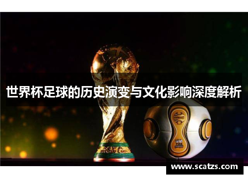 世界杯足球的历史演变与文化影响深度解析