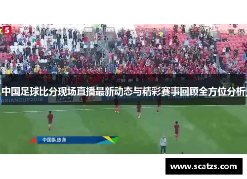 中国足球比分现场直播最新动态与精彩赛事回顾全方位分析