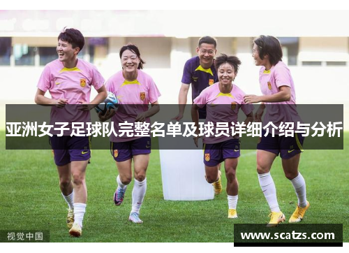 亚洲女子足球队完整名单及球员详细介绍与分析