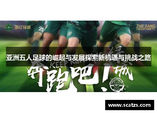 亚洲五人足球的崛起与发展探索新机遇与挑战之路