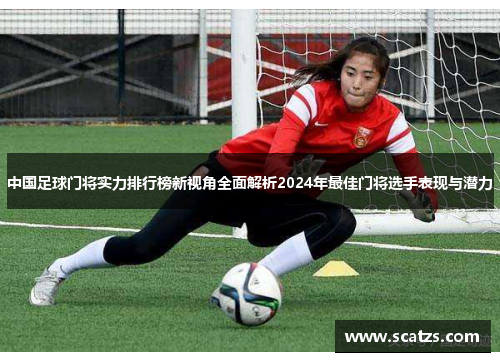 中国足球门将实力排行榜新视角全面解析2024年最佳门将选手表现与潜力