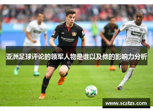 亚洲足球评论的领军人物是谁以及他的影响力分析