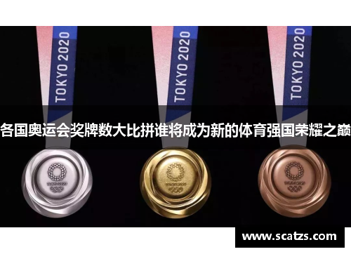 各国奥运会奖牌数大比拼谁将成为新的体育强国荣耀之巅
