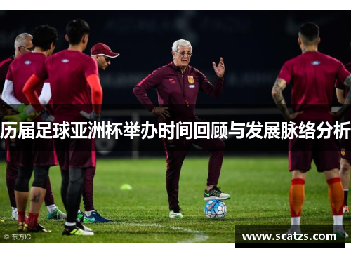 历届足球亚洲杯举办时间回顾与发展脉络分析