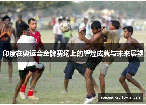 印度在奥运会金牌赛场上的辉煌成就与未来展望