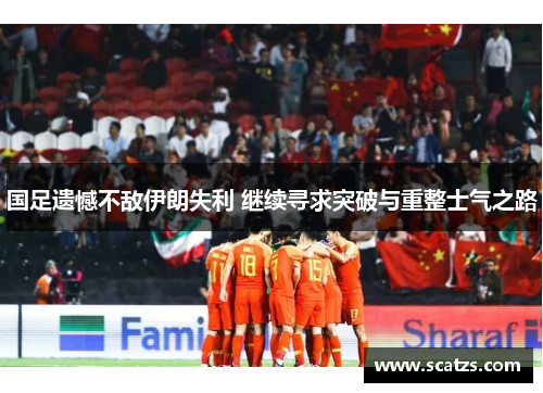 国足遗憾不敌伊朗失利 继续寻求突破与重整士气之路