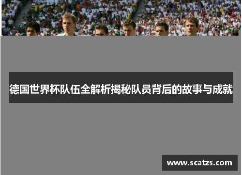 德国世界杯队伍全解析揭秘队员背后的故事与成就
