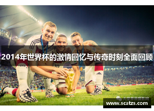 2014年世界杯的激情回忆与传奇时刻全面回顾