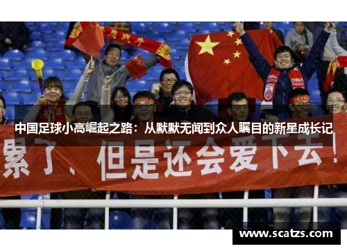 中国足球小高崛起之路：从默默无闻到众人瞩目的新星成长记