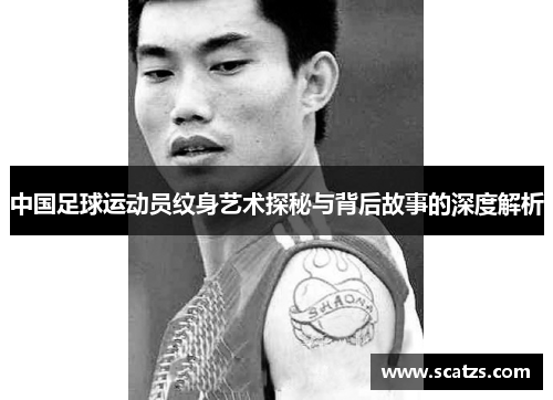 中国足球运动员纹身艺术探秘与背后故事的深度解析