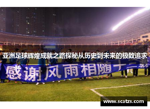 亚洲足球辉煌成就之路探秘从历史到未来的极致追求