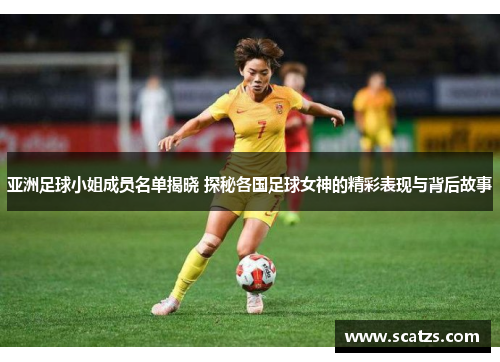 亚洲足球小姐成员名单揭晓 探秘各国足球女神的精彩表现与背后故事