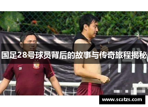 国足28号球员背后的故事与传奇旅程揭秘