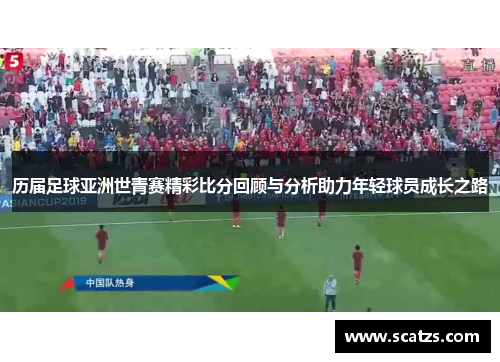 历届足球亚洲世青赛精彩比分回顾与分析助力年轻球员成长之路